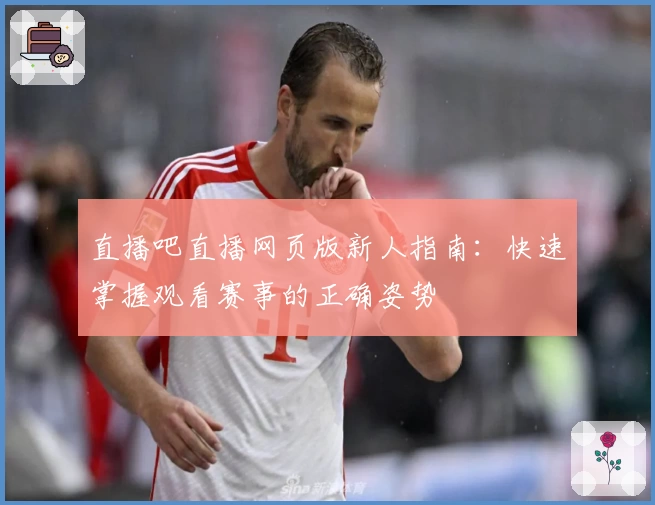 直播吧直播网页版新人指南：快速掌握观看赛事的正确姿势