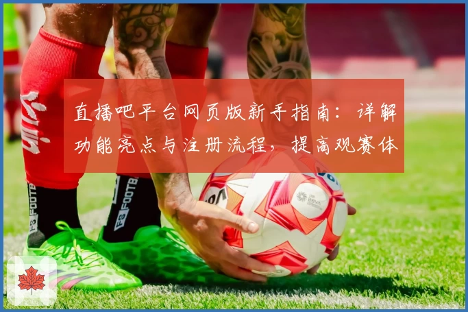 直播吧平台网页版新手指南：详解功能亮点与注册流程，提高观赛体验的必读攻略