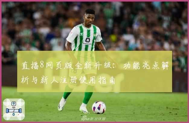 直播8网页版全新升级：功能亮点解析与新人注册使用指南