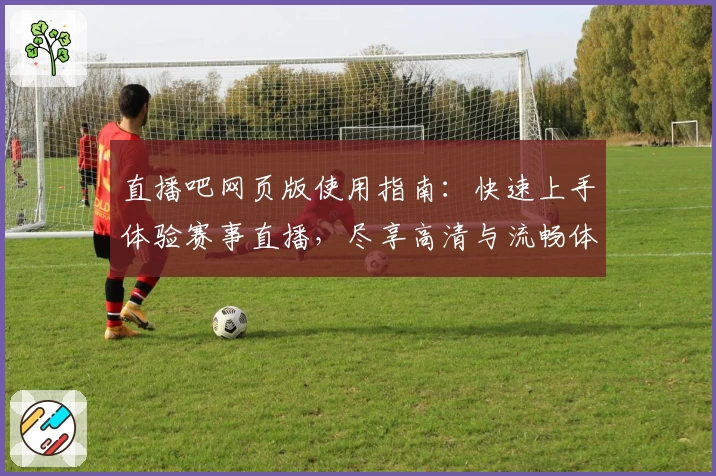 直播吧网页版使用指南:快速上手体验赛事直播,尽享高清与流畅体验