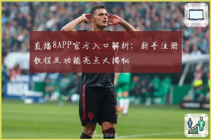 直播8APP官方入口解析:新手注册教程及功能亮点大揭秘
