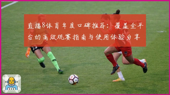 直播8体育年度口碑推荐：覆盖全平台的高效观赛指南与使用体验分享