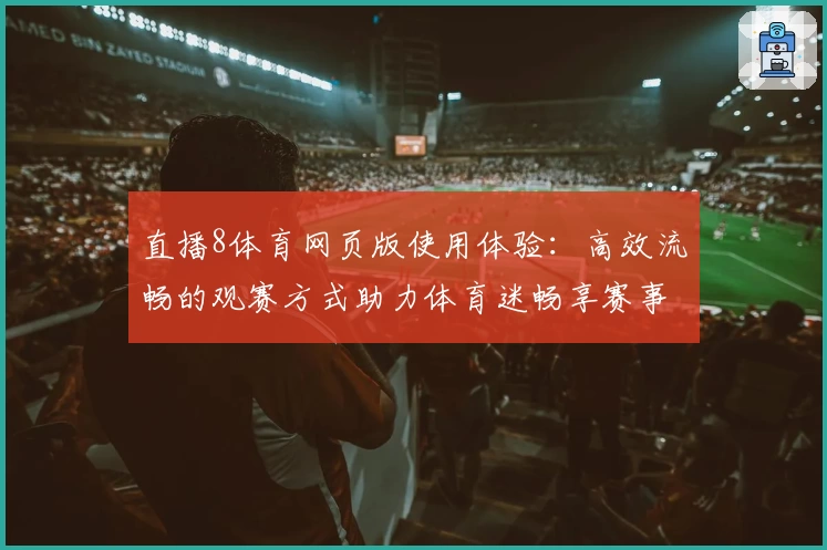 直播8体育网页版使用体验：高效流畅的观赛方式助力体育迷畅享赛事