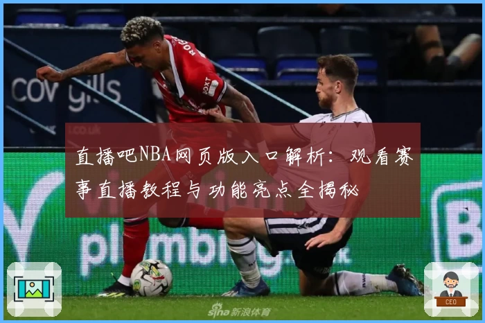 直播吧NBA网页版入口解析：观看赛事直播教程与功能亮点全揭秘