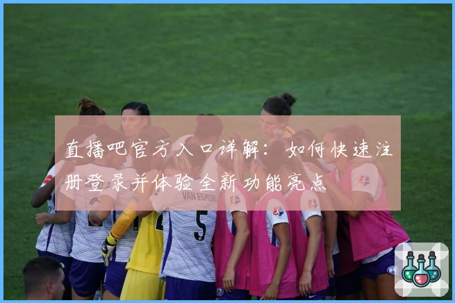 直播吧官方入口详解：如何快速注册登录并体验全新功能亮点
