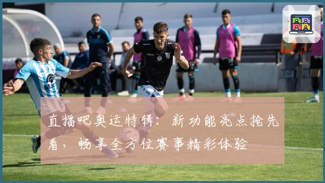 直播吧奥运特辑：新功能亮点抢先看，畅享全方位赛事精彩体验