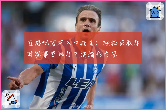 直播吧官网入口指南：轻松获取即时赛事资讯与直播精彩内容