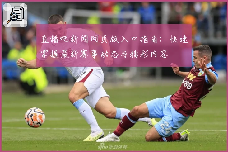 直播吧新闻网页版入口指南：快速掌握最新赛事动态与精彩内容