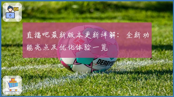 直播吧最新版本更新详解：全新功能亮点及优化体验一览
