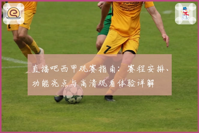 直播吧西甲观赛指南：赛程安排、功能亮点与高清观看体验详解