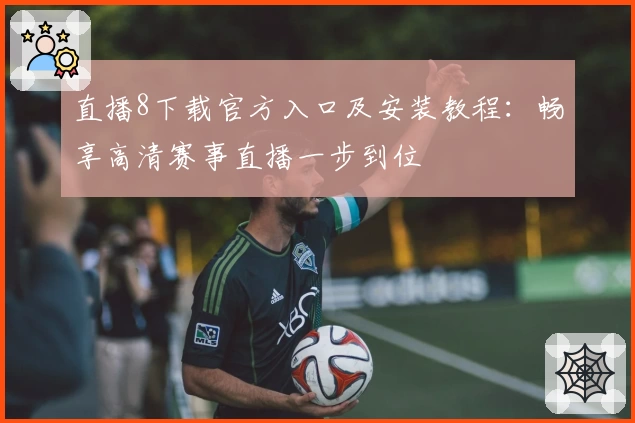 直播8下载官方入口及安装教程：畅享高清赛事直播一步到位