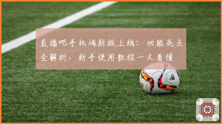 直播吧手机端新版上线：功能亮点全解析，新手使用教程一文看懂