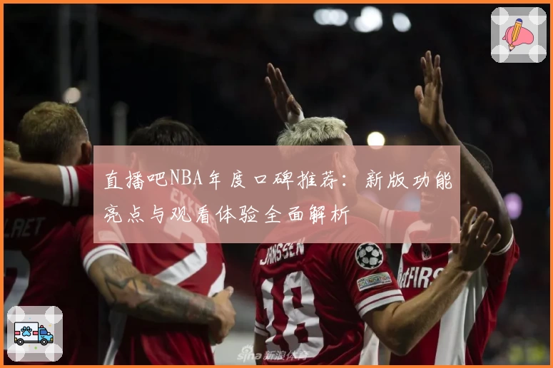 直播吧NBA年度口碑推荐：新版功能亮点与观看体验全面解析