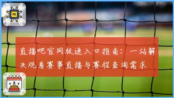 直播吧官网极速入口指南：一站解决观看赛事直播与赛程查询需求