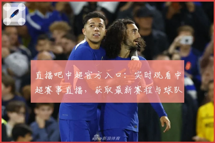 直播吧中超官方入口：实时观看中超赛事直播，获取最新赛程与球队动态