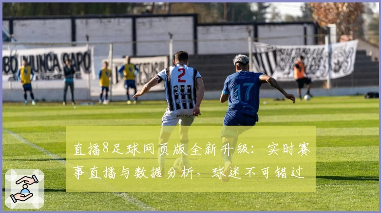 直播8足球网页版全新升级：实时赛事直播与数据分析，球迷不可错过的使用体验