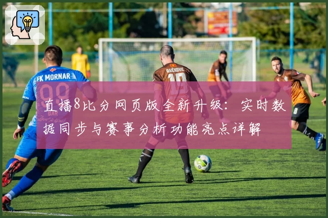 直播8比分网页版全新升级：实时数据同步与赛事分析功能亮点详解
