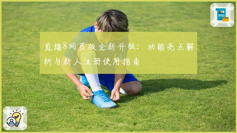 直播8网页版全新升级：功能亮点解析与新人注册使用指南