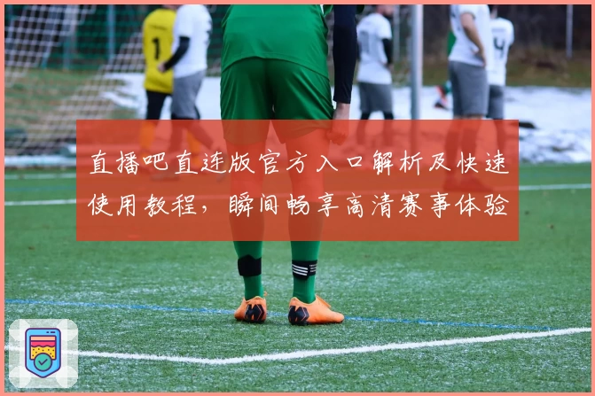 直播吧直连版官方入口解析及快速使用教程,瞬间畅享高清赛事体验