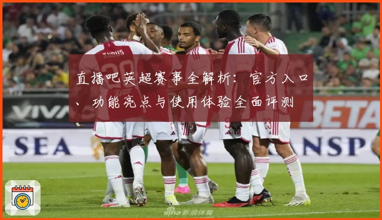 直播吧英超赛事全解析:官方入口、功能亮点与使用体验全面评测