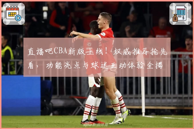 直播吧CBA新版上线！权威推荐抢先看，功能亮点与球迷互动体验全揭秘