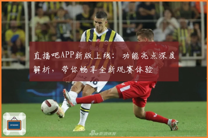 直播吧APP新版上线：功能亮点深度解析，带你畅享全新观赛体验
