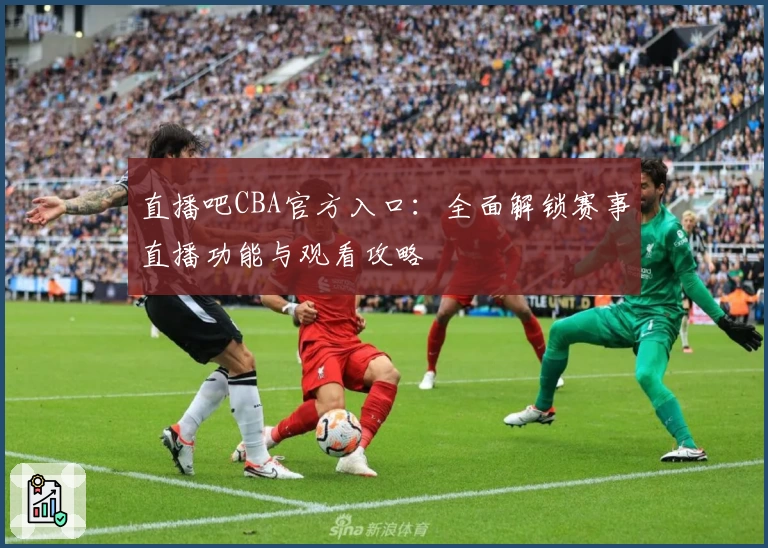 直播吧CBA官方入口:全面解锁赛事直播功能与观看攻略