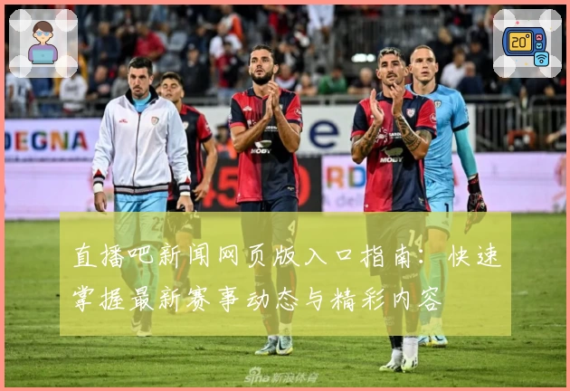 直播吧新闻网页版入口指南：快速掌握最新赛事动态与精彩内容