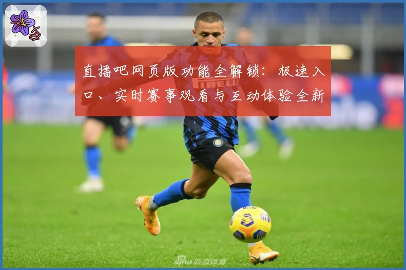直播吧网页版功能全解锁:极速入口、实时赛事观看与互动体验全新升级