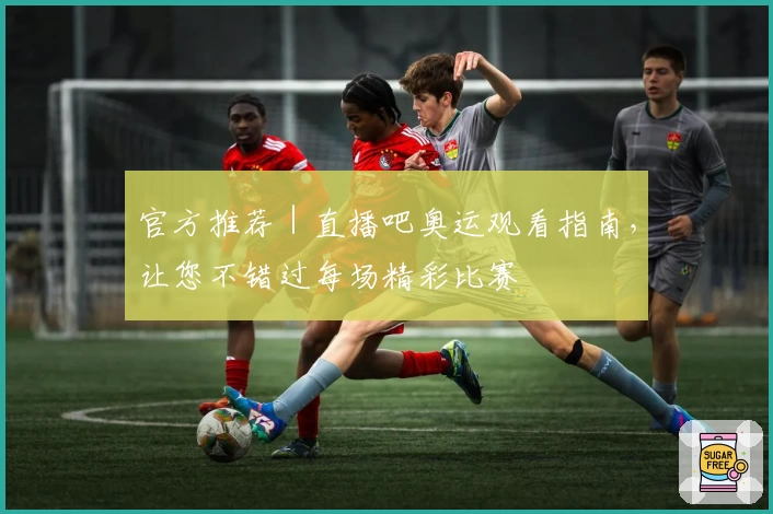 官方推荐｜直播吧奥运观看指南，让您不错过每场精彩比赛