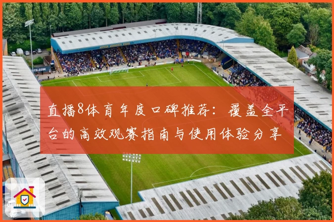 直播8体育年度口碑推荐：覆盖全平台的高效观赛指南与使用体验分享