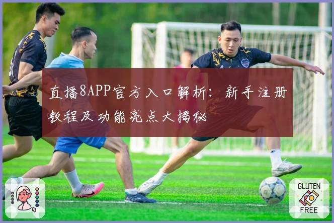 直播8APP官方入口解析:新手注册教程及功能亮点大揭秘