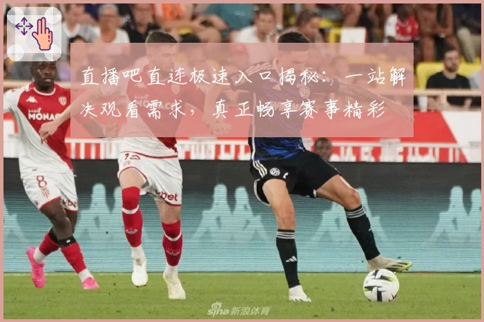 直播吧直连极速入口揭秘：一站解决观看需求，真正畅享赛事精彩