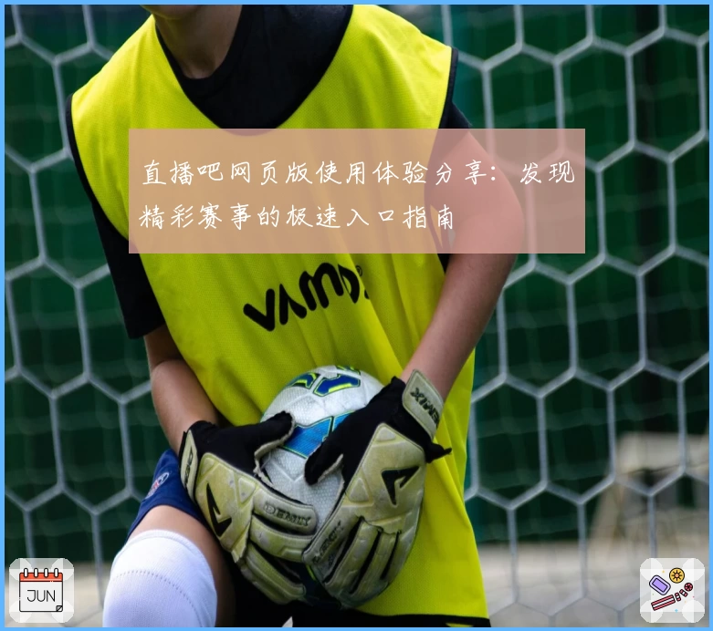 直播吧网页版使用体验分享：发现精彩赛事的极速入口指南