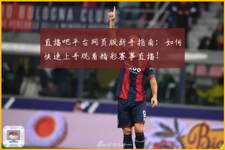 直播吧平台网页版新手指南：如何快速上手观看精彩赛事直播！