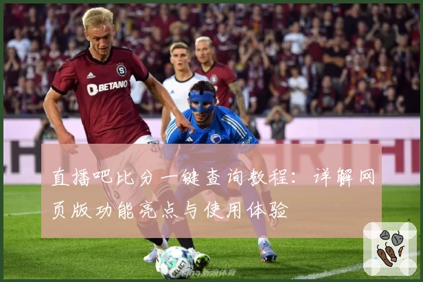 直播吧比分一键查询教程:详解网页版功能亮点与使用体验